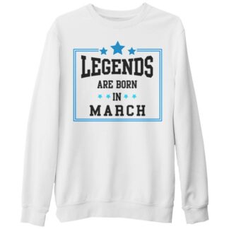 Legends are born in march sweatshirt